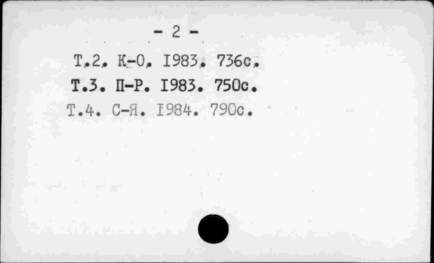 ﻿- 2 -
T,2, К-0, 1983, 736с, Т.З. П-Р. 1983. 750с. Т.4. С-Я. 1984. 790с.